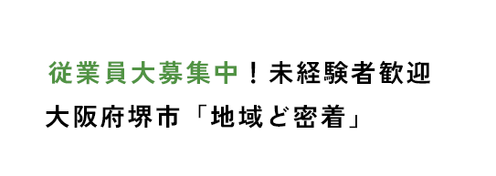 従業員大募集中！未経験者歓迎 大阪府堺市「地域ど密着」
